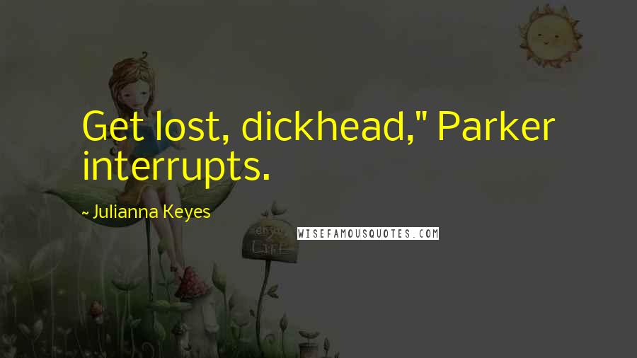 Julianna Keyes Quotes: Get lost, dickhead," Parker interrupts.