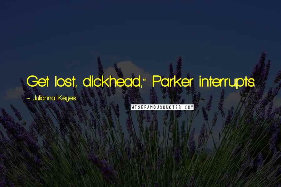 Julianna Keyes Quotes: Get lost, dickhead," Parker interrupts.