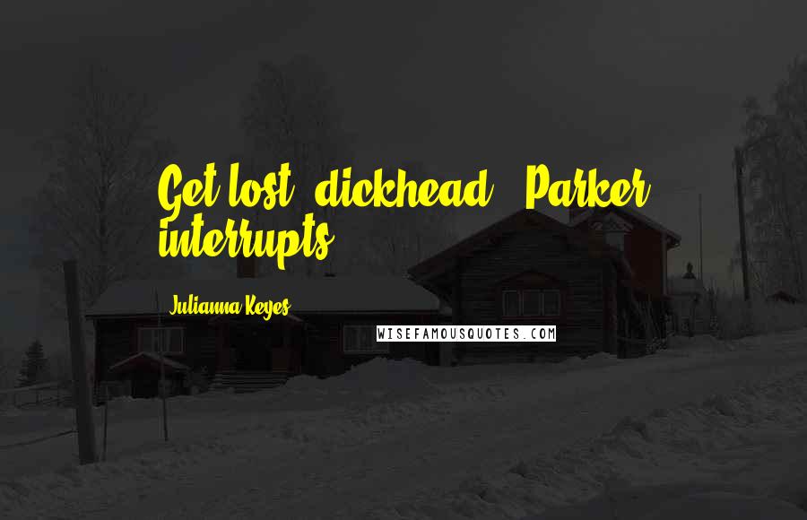 Julianna Keyes Quotes: Get lost, dickhead," Parker interrupts.