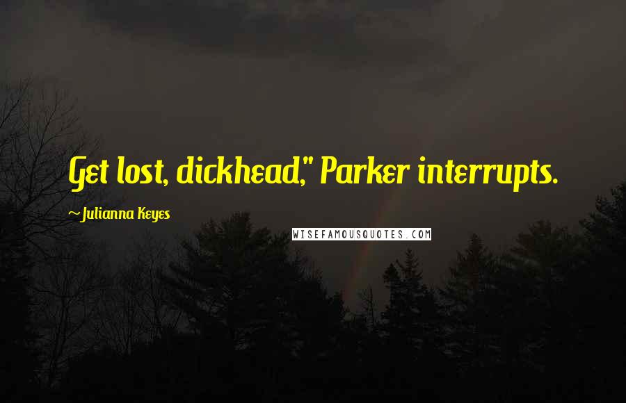 Julianna Keyes Quotes: Get lost, dickhead," Parker interrupts.