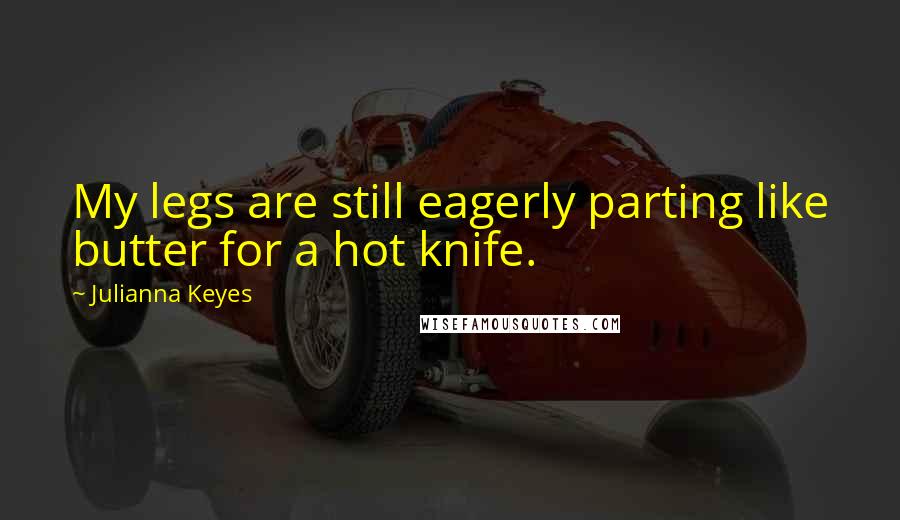 Julianna Keyes Quotes: My legs are still eagerly parting like butter for a hot knife.