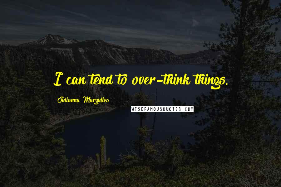 Julianna Margulies Quotes: I can tend to over-think things.