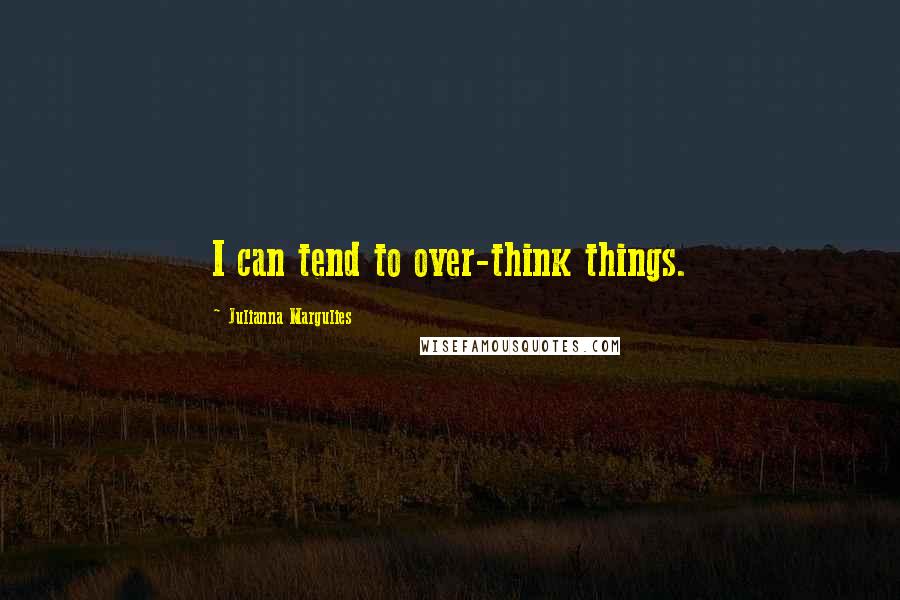 Julianna Margulies Quotes: I can tend to over-think things.