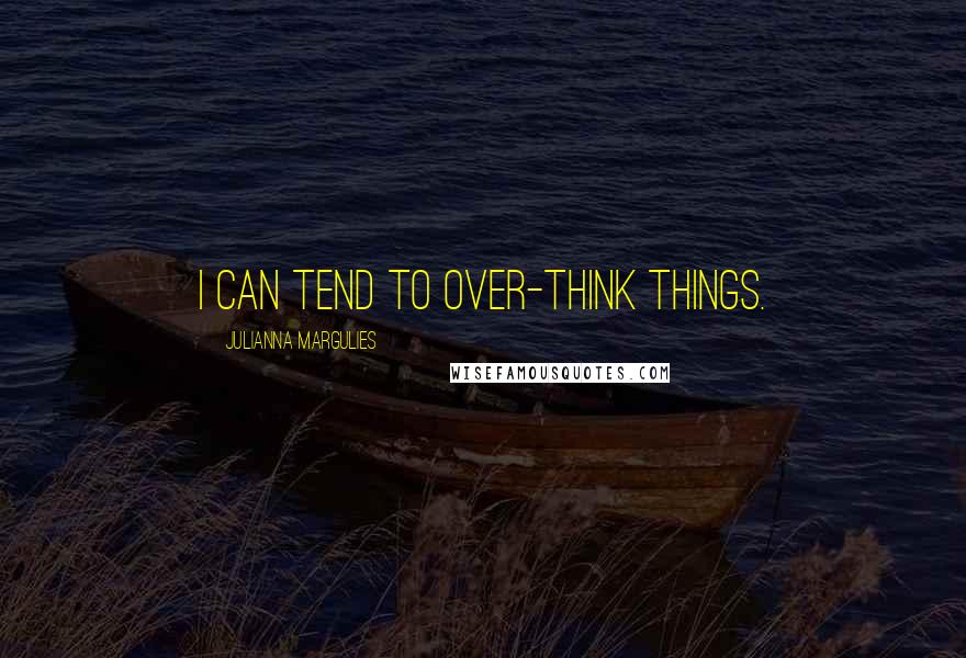 Julianna Margulies Quotes: I can tend to over-think things.