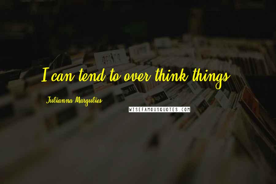 Julianna Margulies Quotes: I can tend to over-think things.