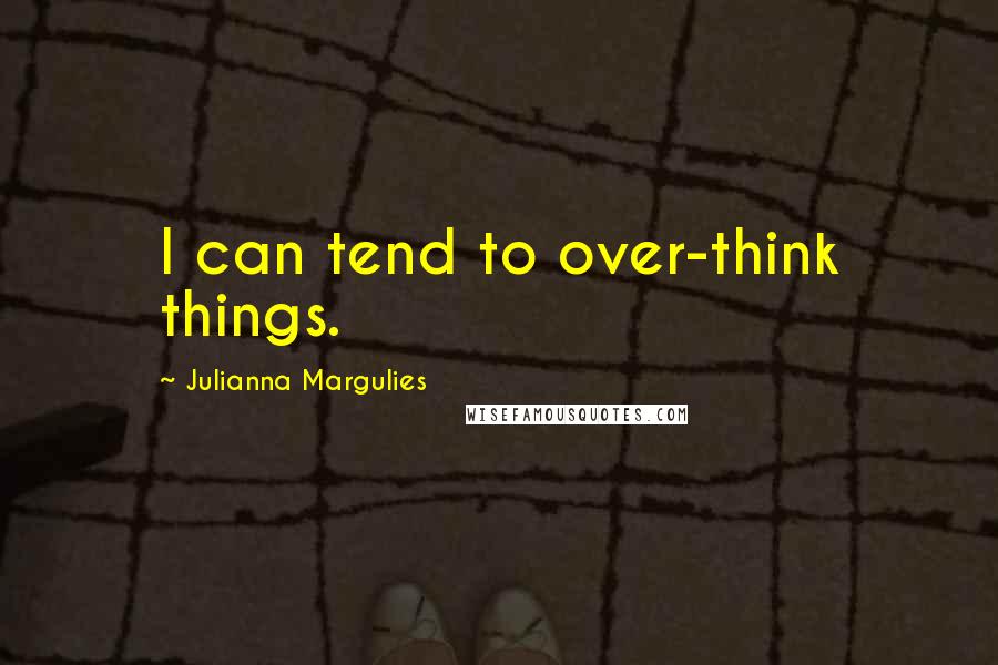 Julianna Margulies Quotes: I can tend to over-think things.