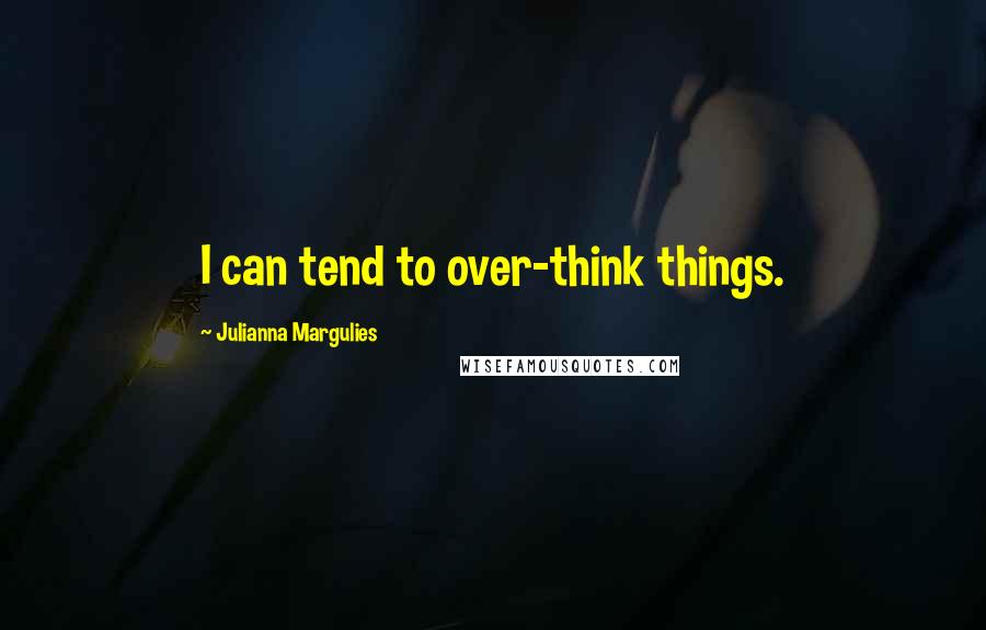 Julianna Margulies Quotes: I can tend to over-think things.