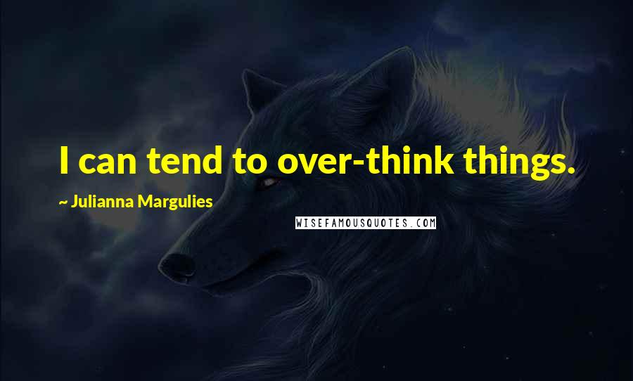 Julianna Margulies Quotes: I can tend to over-think things.