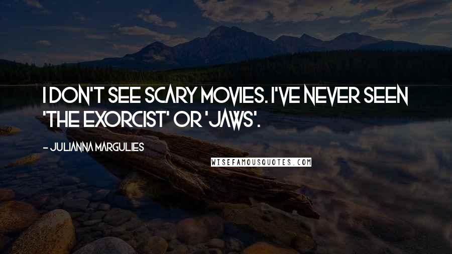 Julianna Margulies Quotes: I don't see scary movies. I've never seen 'The Exorcist' or 'Jaws'.