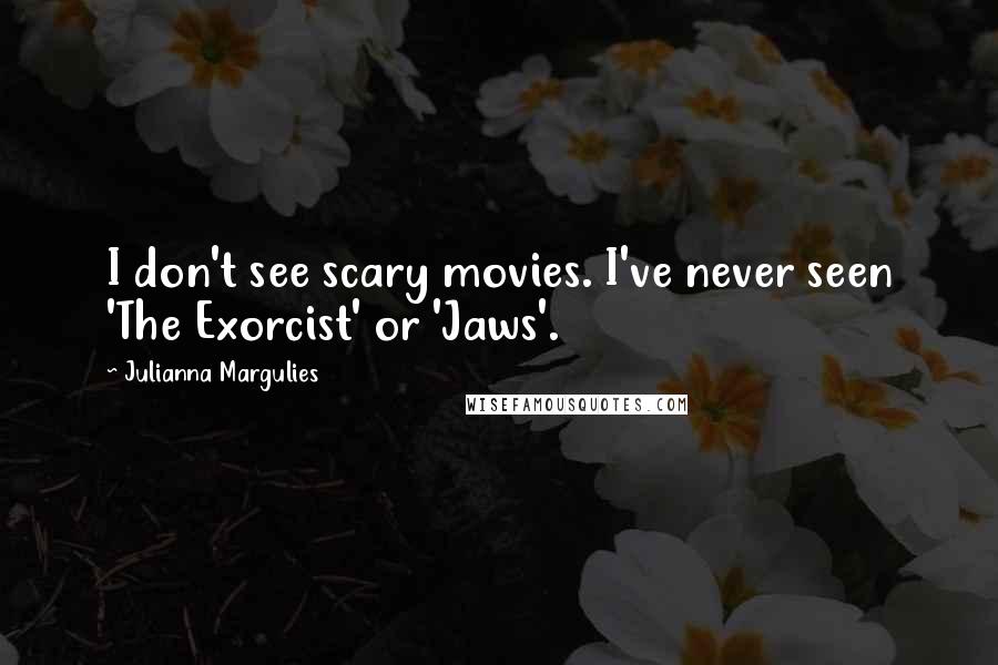 Julianna Margulies Quotes: I don't see scary movies. I've never seen 'The Exorcist' or 'Jaws'.