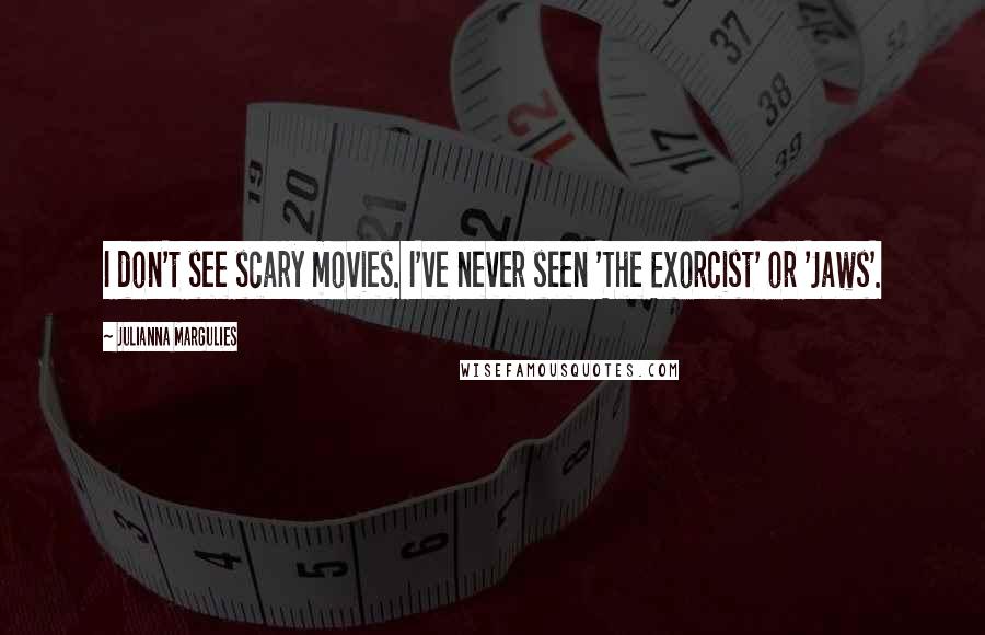 Julianna Margulies Quotes: I don't see scary movies. I've never seen 'The Exorcist' or 'Jaws'.