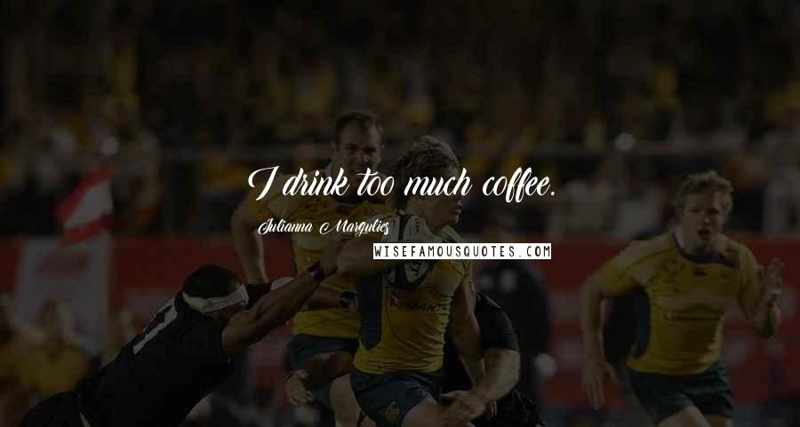 Julianna Margulies Quotes: I drink too much coffee.