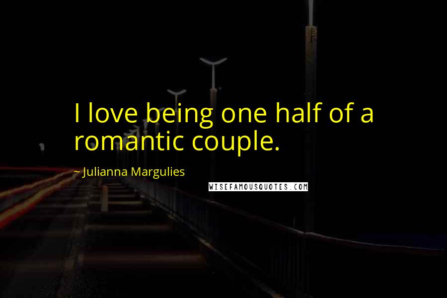 Julianna Margulies Quotes: I love being one half of a romantic couple.