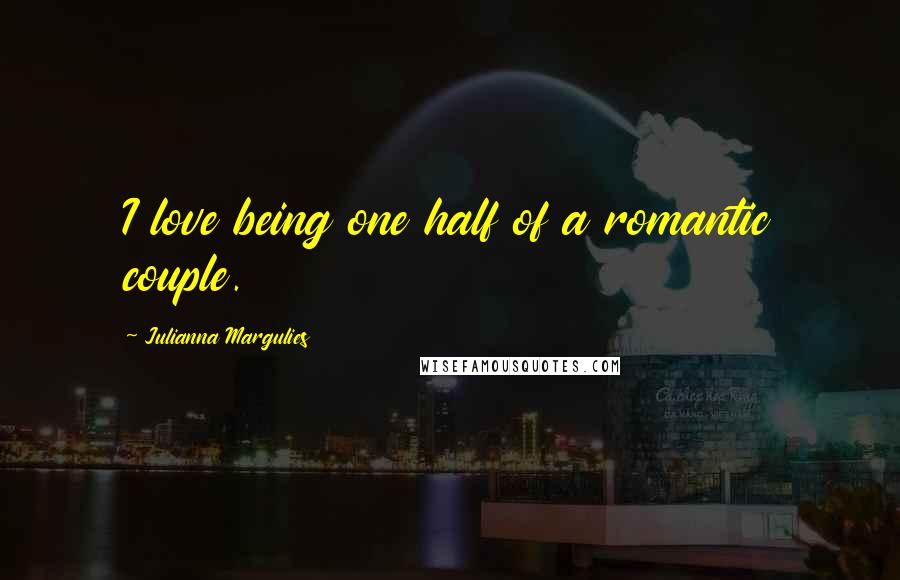 Julianna Margulies Quotes: I love being one half of a romantic couple.