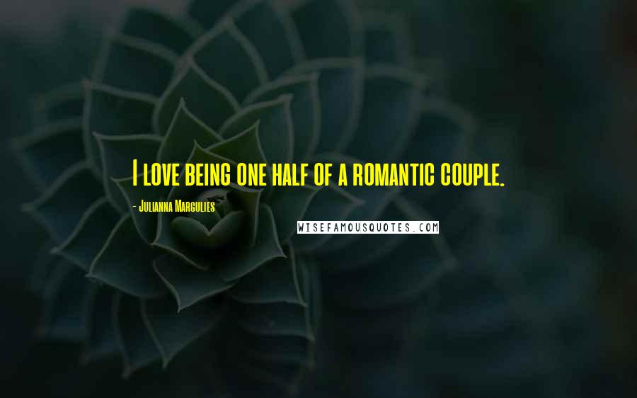 Julianna Margulies Quotes: I love being one half of a romantic couple.