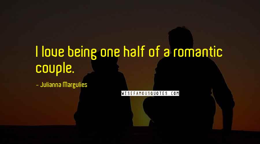 Julianna Margulies Quotes: I love being one half of a romantic couple.