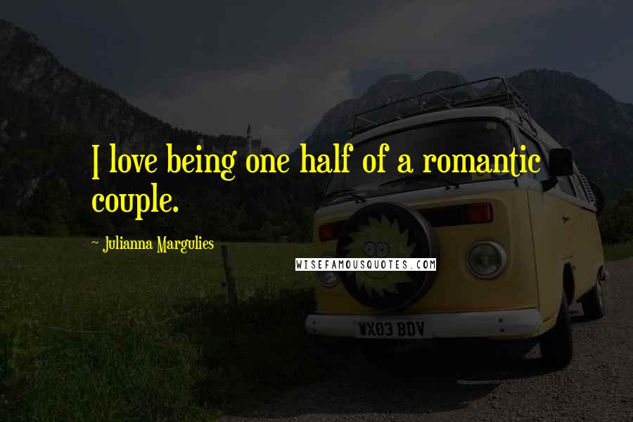 Julianna Margulies Quotes: I love being one half of a romantic couple.