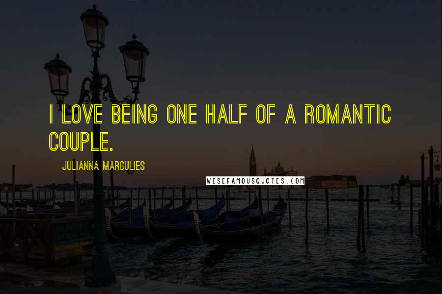 Julianna Margulies Quotes: I love being one half of a romantic couple.