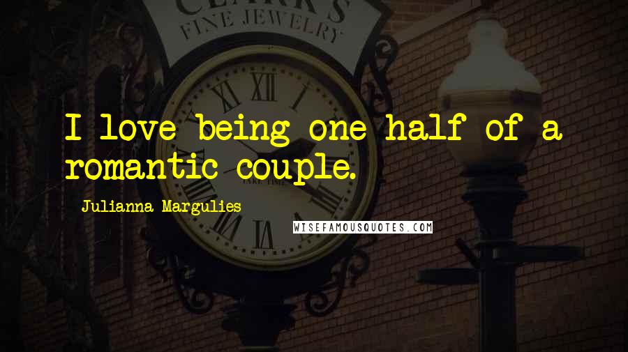 Julianna Margulies Quotes: I love being one half of a romantic couple.