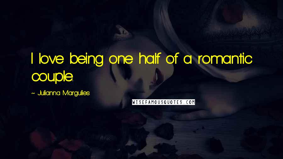 Julianna Margulies Quotes: I love being one half of a romantic couple.