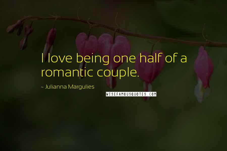 Julianna Margulies Quotes: I love being one half of a romantic couple.