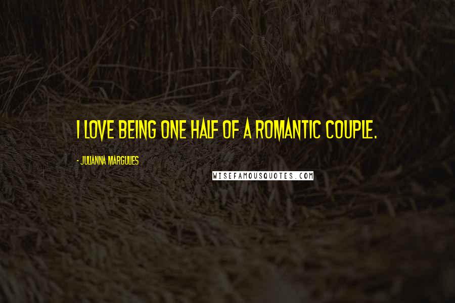 Julianna Margulies Quotes: I love being one half of a romantic couple.