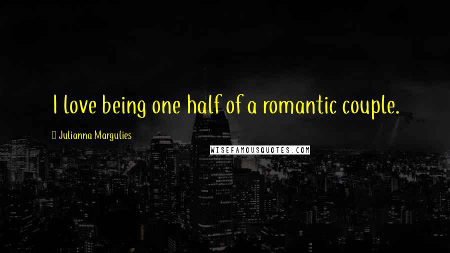 Julianna Margulies Quotes: I love being one half of a romantic couple.