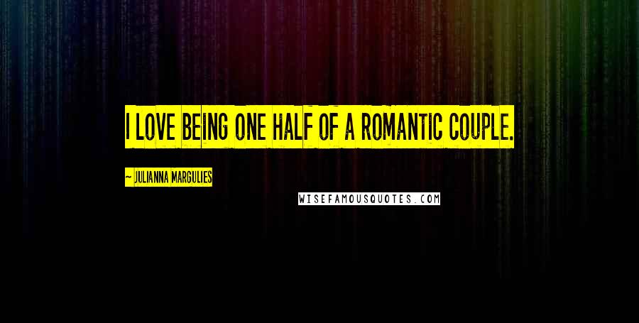 Julianna Margulies Quotes: I love being one half of a romantic couple.