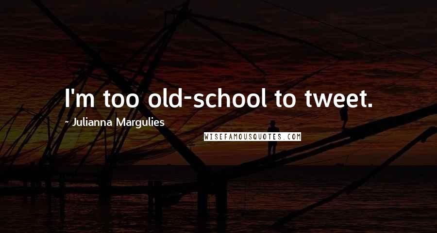 Julianna Margulies Quotes: I'm too old-school to tweet.