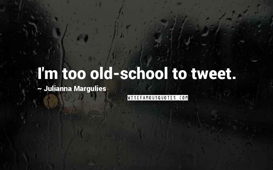 Julianna Margulies Quotes: I'm too old-school to tweet.