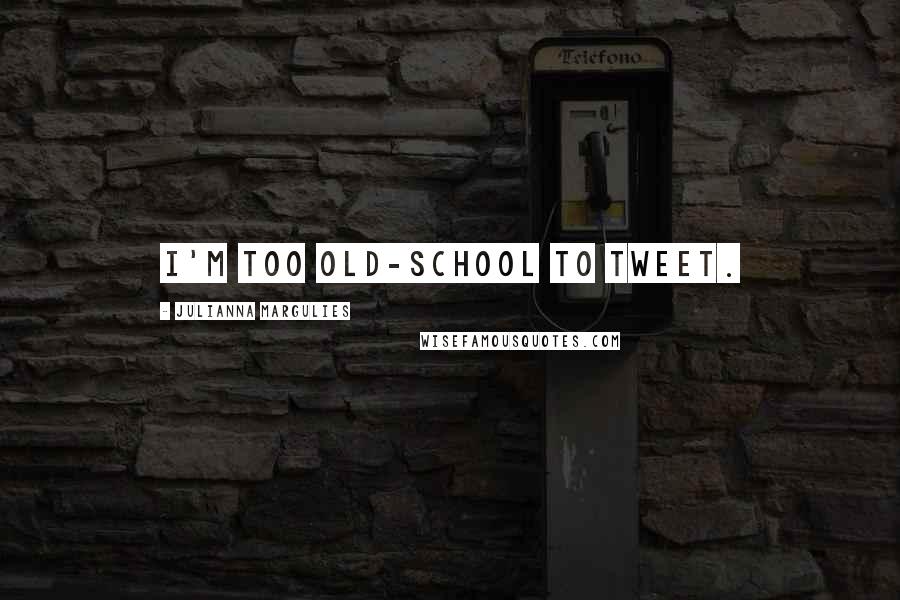 Julianna Margulies Quotes: I'm too old-school to tweet.