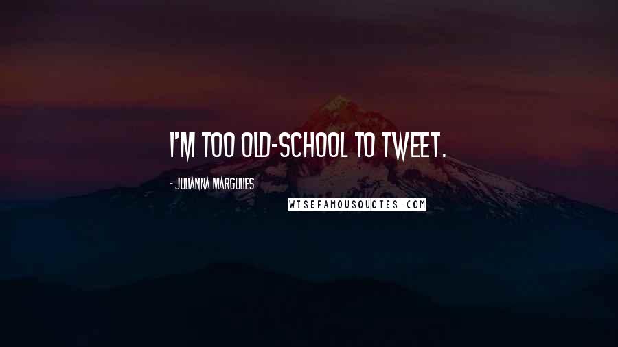 Julianna Margulies Quotes: I'm too old-school to tweet.