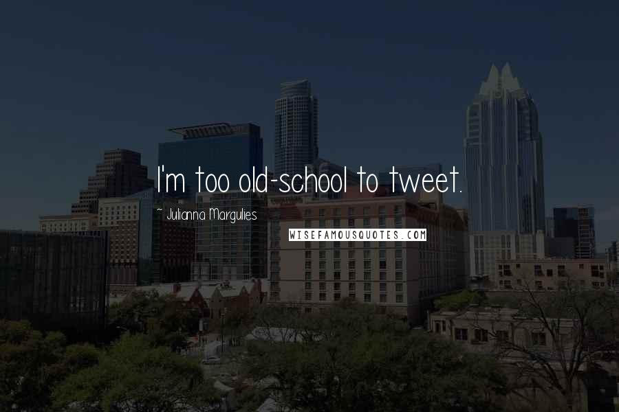 Julianna Margulies Quotes: I'm too old-school to tweet.