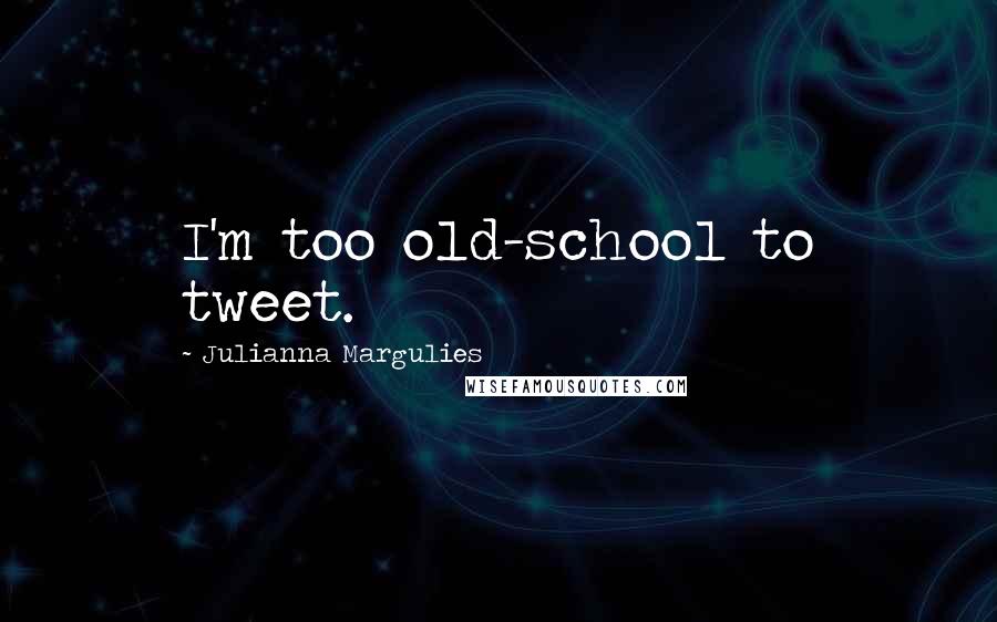 Julianna Margulies Quotes: I'm too old-school to tweet.
