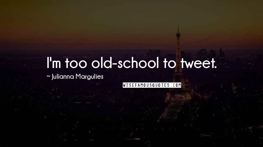 Julianna Margulies Quotes: I'm too old-school to tweet.