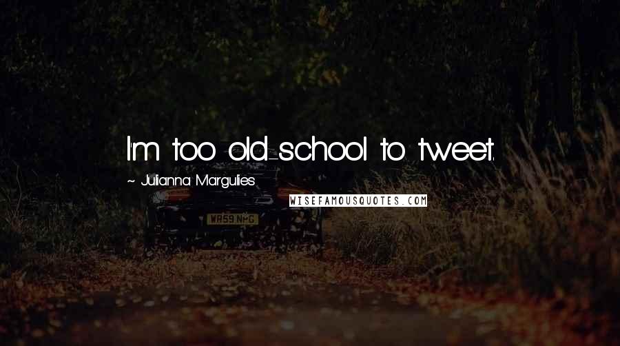 Julianna Margulies Quotes: I'm too old-school to tweet.