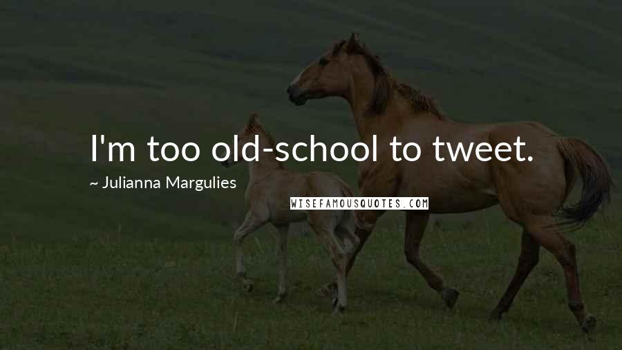 Julianna Margulies Quotes: I'm too old-school to tweet.