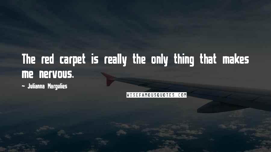 Julianna Margulies Quotes: The red carpet is really the only thing that makes me nervous.
