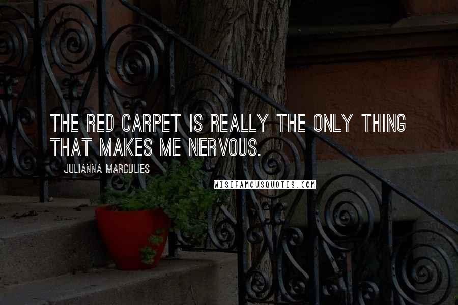 Julianna Margulies Quotes: The red carpet is really the only thing that makes me nervous.