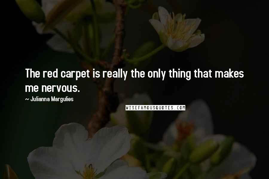 Julianna Margulies Quotes: The red carpet is really the only thing that makes me nervous.