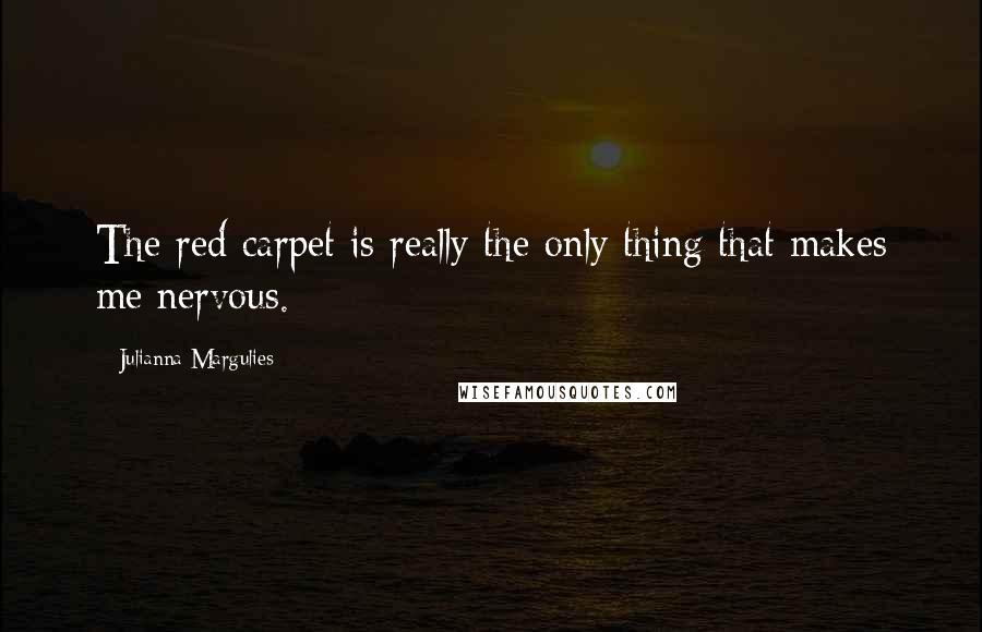 Julianna Margulies Quotes: The red carpet is really the only thing that makes me nervous.