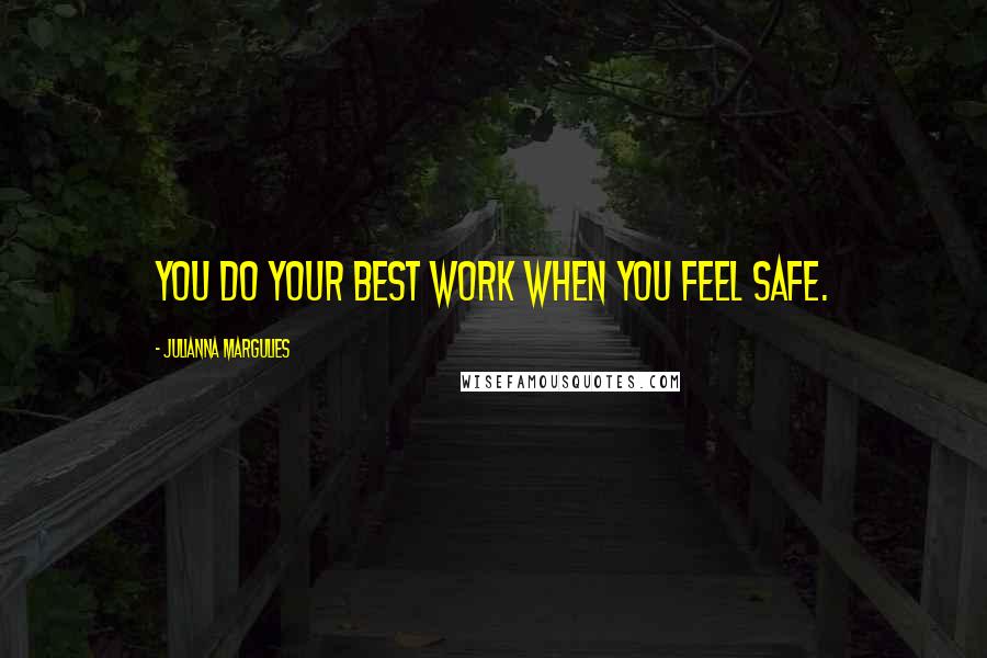 Julianna Margulies Quotes: You do your best work when you feel safe.