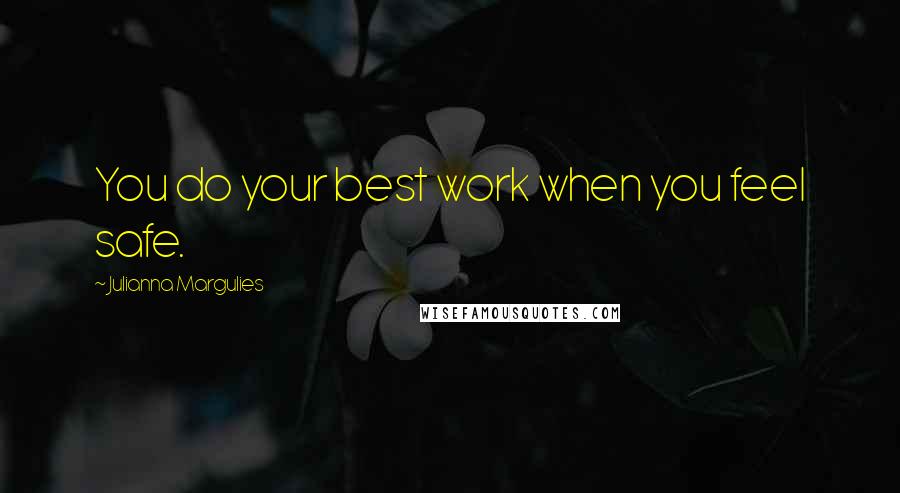 Julianna Margulies Quotes: You do your best work when you feel safe.