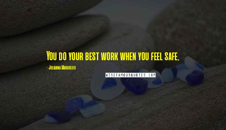 Julianna Margulies Quotes: You do your best work when you feel safe.