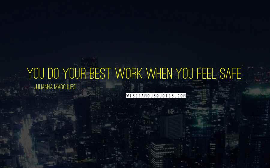 Julianna Margulies Quotes: You do your best work when you feel safe.