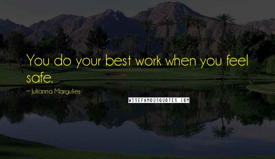 Julianna Margulies Quotes: You do your best work when you feel safe.