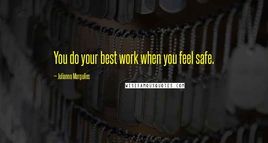 Julianna Margulies Quotes: You do your best work when you feel safe.