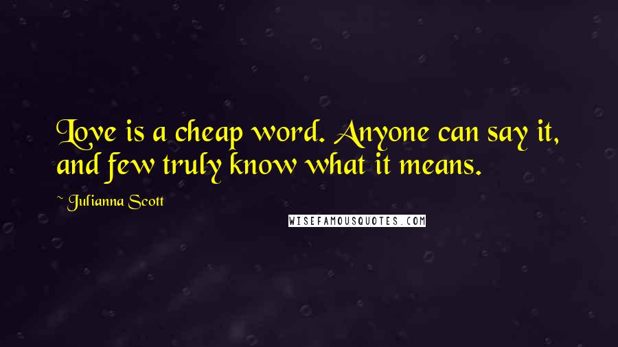 Julianna Scott Quotes: Love is a cheap word. Anyone can say it, and few truly know what it means.