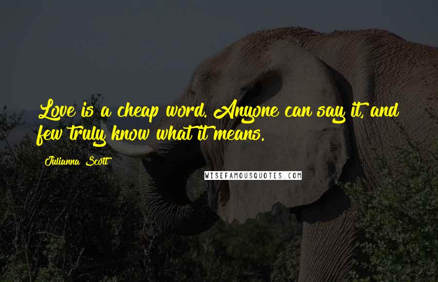 Julianna Scott Quotes: Love is a cheap word. Anyone can say it, and few truly know what it means.