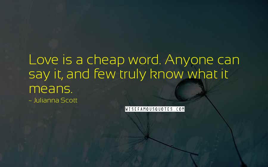 Julianna Scott Quotes: Love is a cheap word. Anyone can say it, and few truly know what it means.